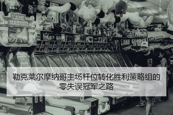 勒克莱尔摩纳哥主场杆位转化胜利策略组的零失误冠军之路